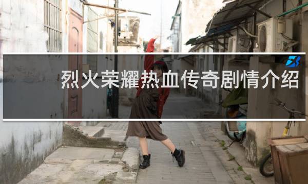 烈火荣耀热血传奇剧情介绍