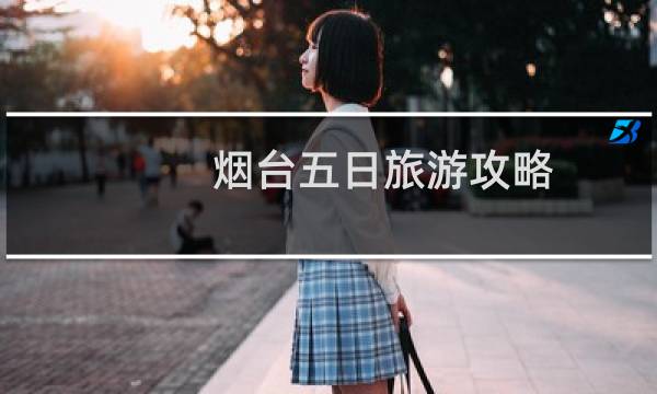 煙臺五日旅游攻略