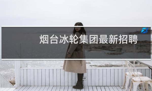 烟台冰轮集团最新招聘