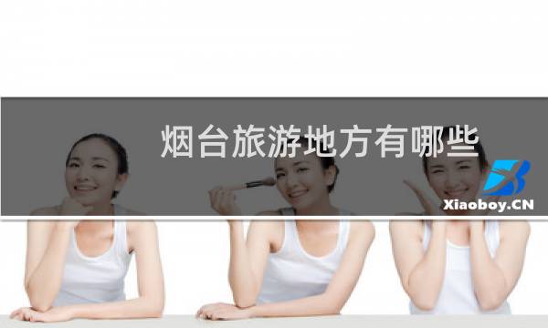 烟台旅游地方有哪些
