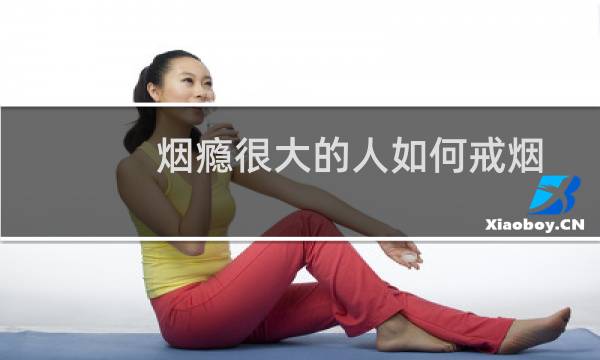 烟瘾很大的人如何戒烟