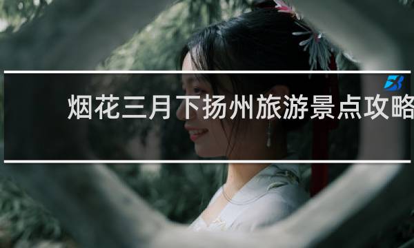 烟花三月下扬州旅游景点攻略
