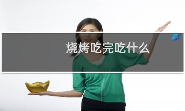 烧烤吃完吃什么