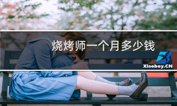 烧烤师一个月多少钱