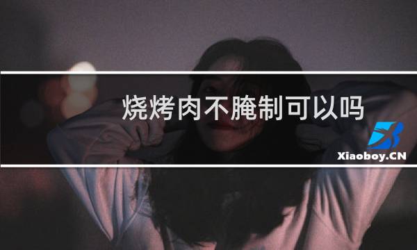 烧烤肉不腌制可以吗