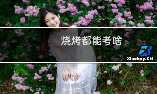 烧烤都能考啥