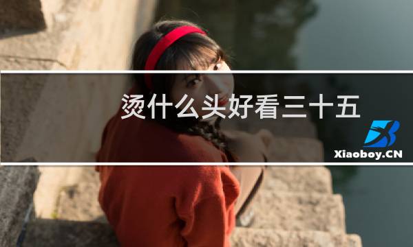 烫什么头好看三十五
