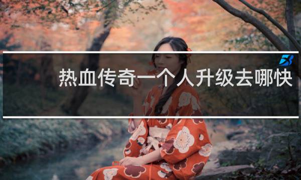 热血传奇一个人升级去哪快