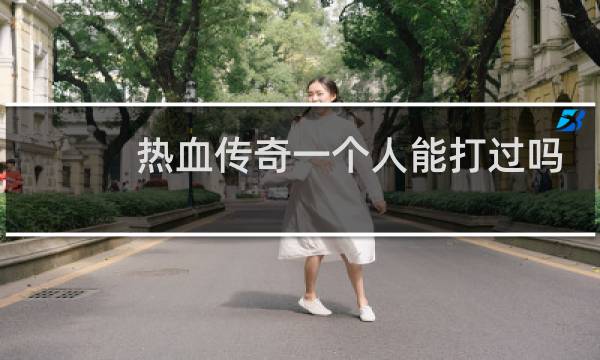 热血传奇一个人能打过吗