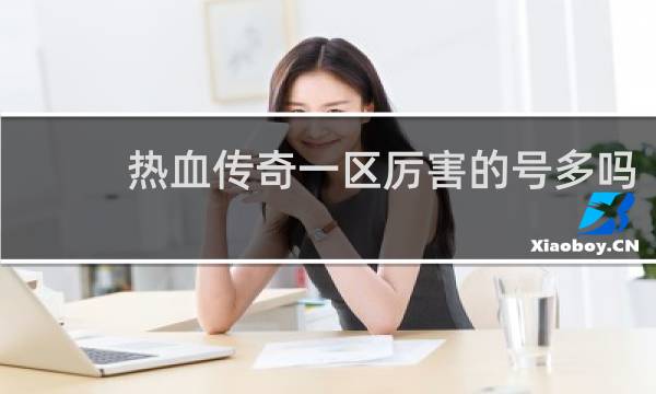 热血传奇一区厉害的号多吗