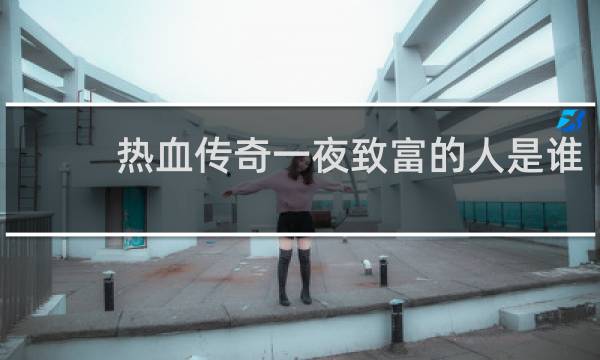 热血传奇一夜致富的人是谁