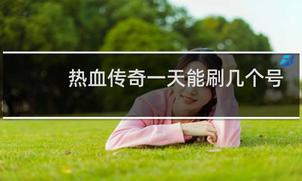 热血传奇一天能刷几个号