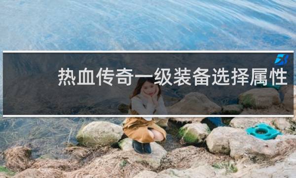 热血传奇一级装备选择属性