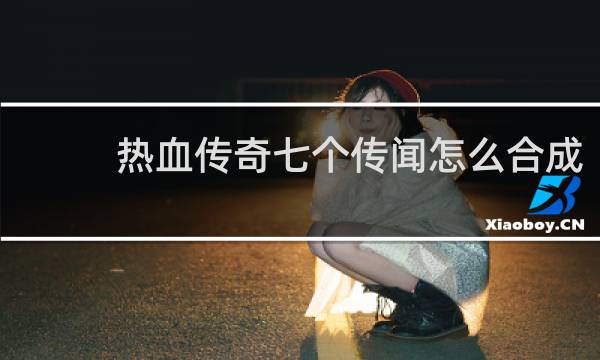 热血传奇七个传闻怎么合成