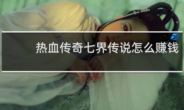 热血传奇七界传说怎么赚钱