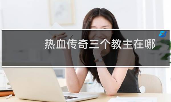 热血传奇三个教主在哪