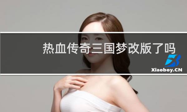 热血传奇三国梦改版了吗