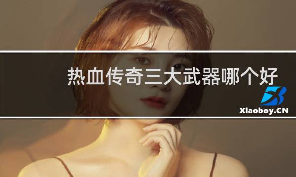 热血传奇三大武器哪个好