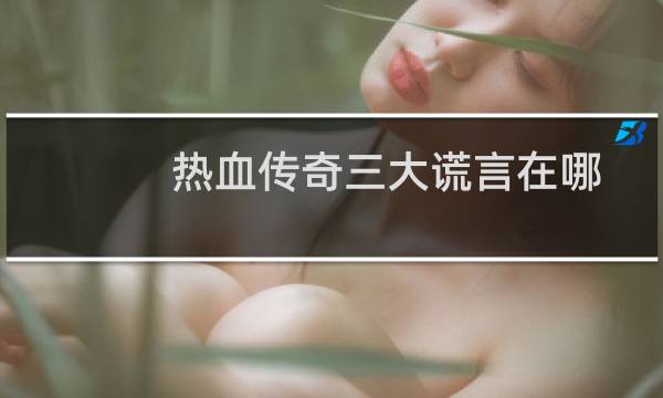热血传奇三大谎言在哪