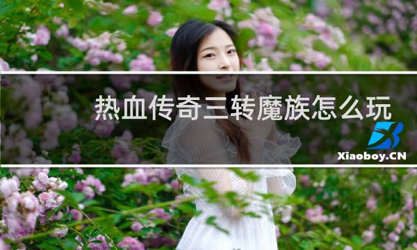 热血传奇三转魔族怎么玩