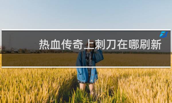 热血传奇上刺刀在哪刷新