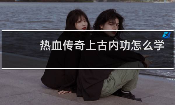 热血传奇上古内功怎么学