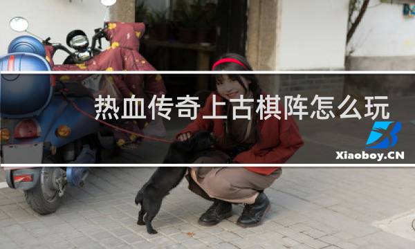 热血传奇上古棋阵怎么玩