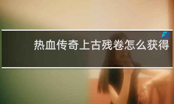 热血传奇上古残卷怎么获得