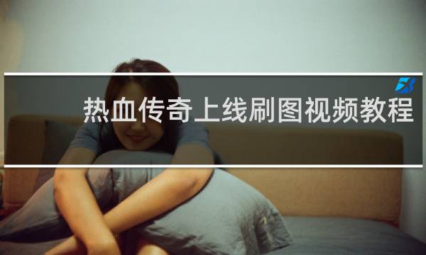 热血传奇上线刷图视频教程