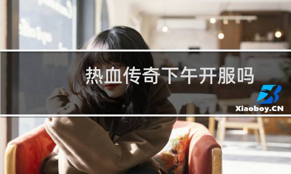 热血传奇下午开服吗
