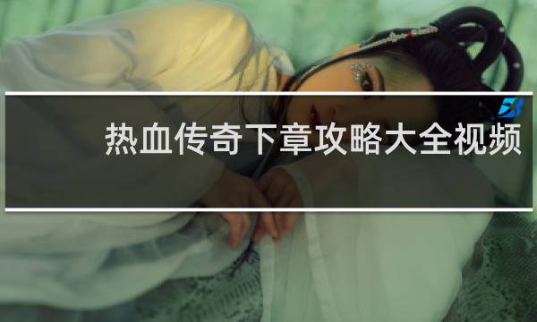 热血传奇下章攻略大全视频