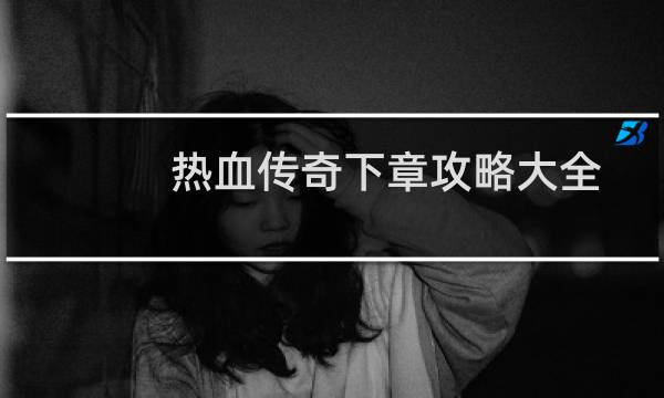 热血传奇下章攻略大全