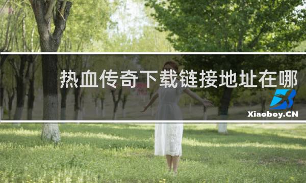 热血传奇下载链接地址在哪