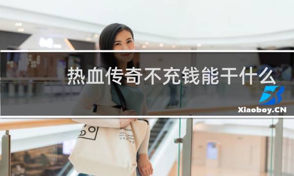 热血传奇不充钱能干什么