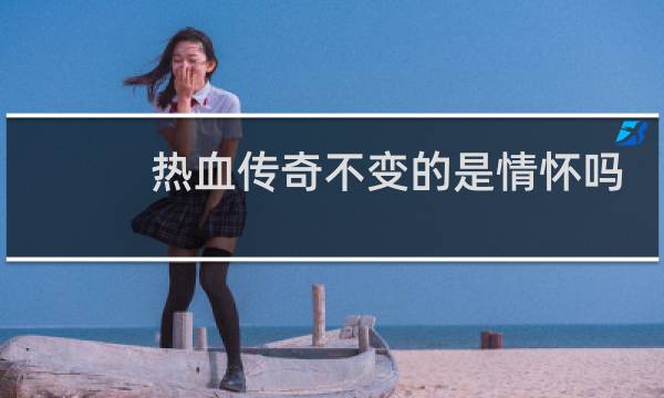 热血传奇不变的是情怀吗