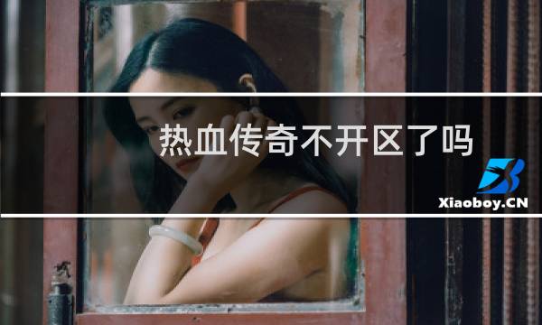 热血传奇不开区了吗
