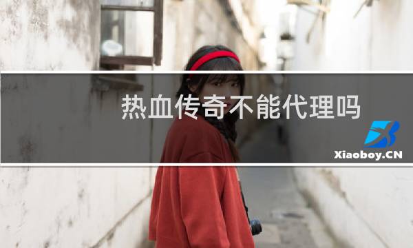 热血传奇不能代理吗