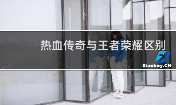 热血传奇与王者荣耀区别