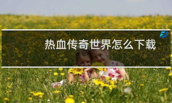 热血传奇世界怎么下载