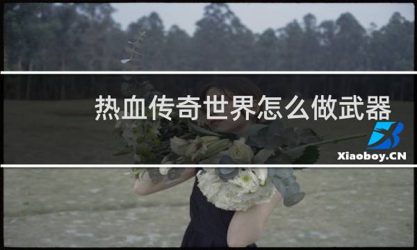 热血传奇世界怎么做武器