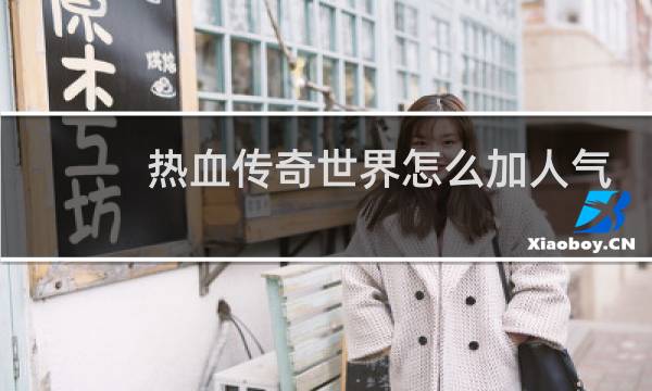 热血传奇世界怎么加人气