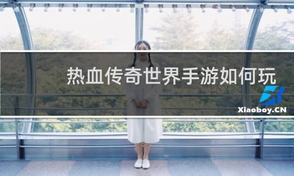 热血传奇世界手游如何玩