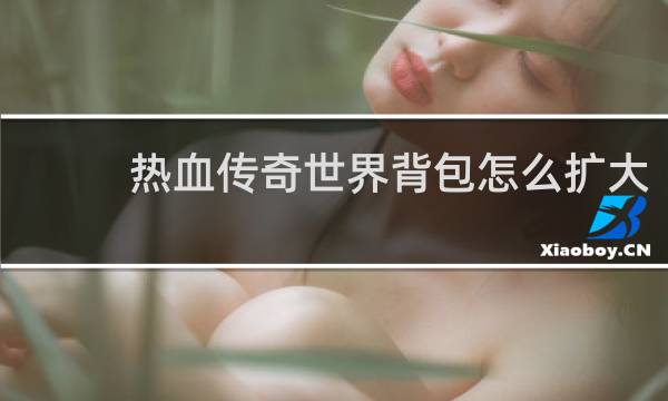 热血传奇世界背包怎么扩大
