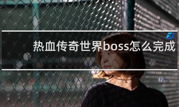 热血传奇世界boss怎么完成