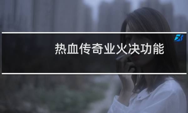 热血传奇业火决功能