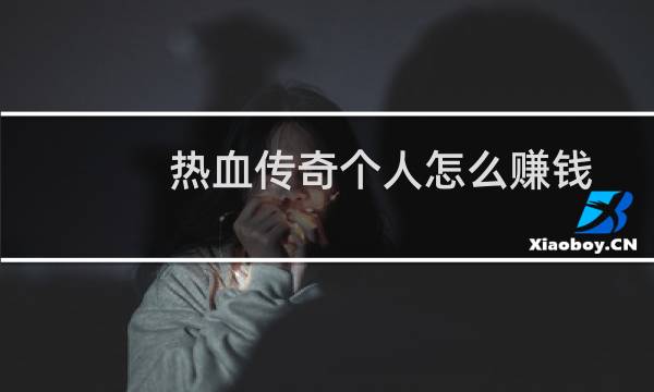 热血传奇个人怎么赚钱