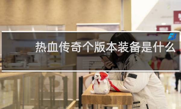 热血传奇个版本装备是什么