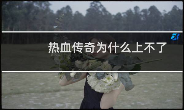 热血传奇为什么上不了