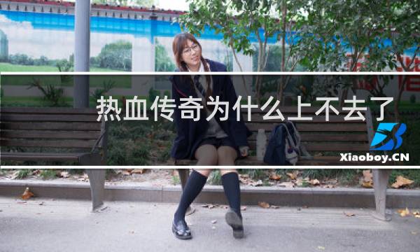 热血传奇为什么上不去了