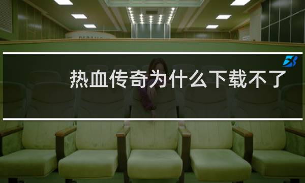 热血传奇为什么下载不了
